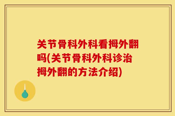 关节骨科外科看拇外翻吗(关节骨科外科诊拇外翻的方法介绍) 关节骨科外科看拇外翻吗(关节骨科外科诊拇外翻的方法介绍)