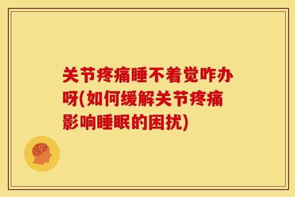关节睡不着觉咋办呀(如何缓解关节影响的困扰) 关节睡不着觉咋办呀(如何缓解关节影响的困扰)