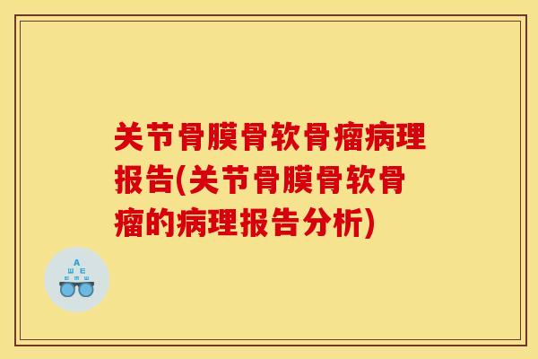 关节骨膜骨软骨瘤理报告(关节骨膜骨软骨瘤的理报告分析) 关节骨膜骨软骨瘤理报告(关节骨膜骨软骨瘤的理报告分析)
