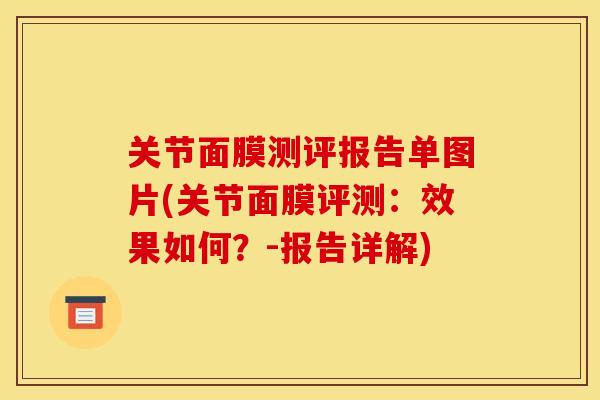 关节面膜测评报告单图片(关节面膜评测:效果如何?-报告详解) 关节面膜测评报告单图片(关节面膜评测:效果如何?-报告详解)