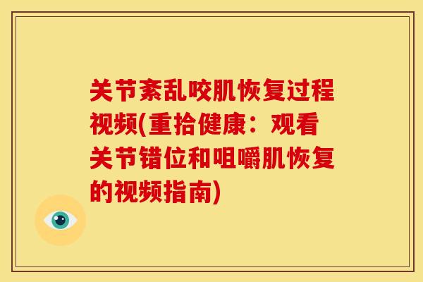 关节紊乱咬肌恢复过程视频(重拾健康:观看关节错位和咀嚼肌恢复的视频指南) 关节紊乱咬肌恢复过程视频(重拾健康:观看关节错位和咀嚼肌恢复的视频指南)