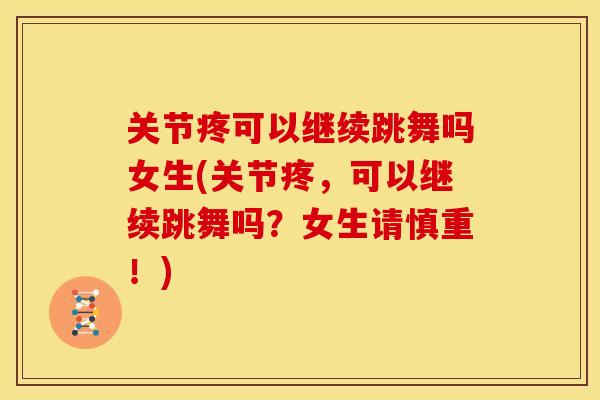 关节疼可以继续跳舞吗女生(关节疼，可以继续跳舞吗？女生请慎重！)
