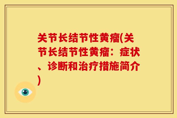 关节长结节性黄瘤(关节长结节性黄瘤:症状、诊断和措施简介) 关节长结节性黄瘤(关节长结节性黄瘤:症状、诊断和措施简介)