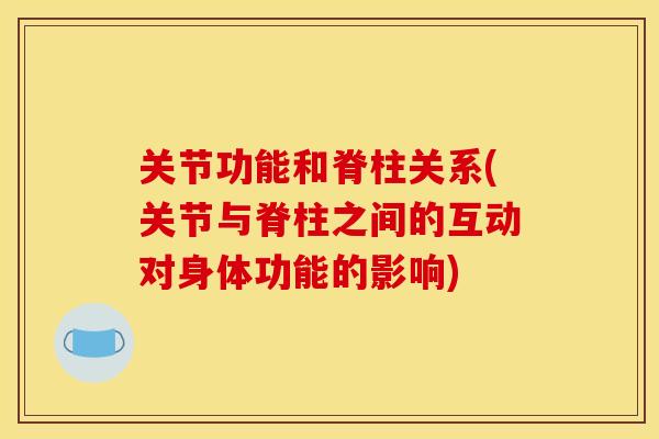 关节功能和脊柱关系(关节与脊柱之间的互动对身体功能的影响) 关节功能和脊柱关系(关节与脊柱之间的互动对身体功能的影响)