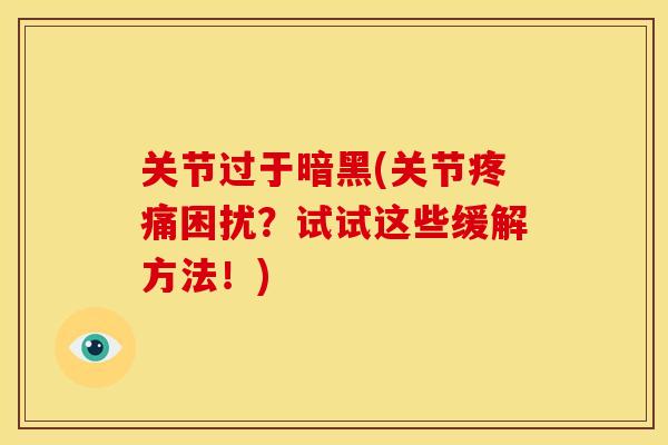 关节过于暗黑(关节困扰？试试这些缓解方法！)