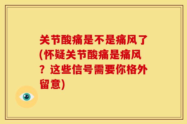 关节酸痛是不是了(怀疑关节酸痛是？这些信号需要你格外留意)