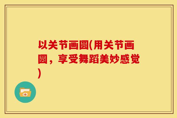 以关节画圆(用关节画圆，享受舞蹈美妙感觉)