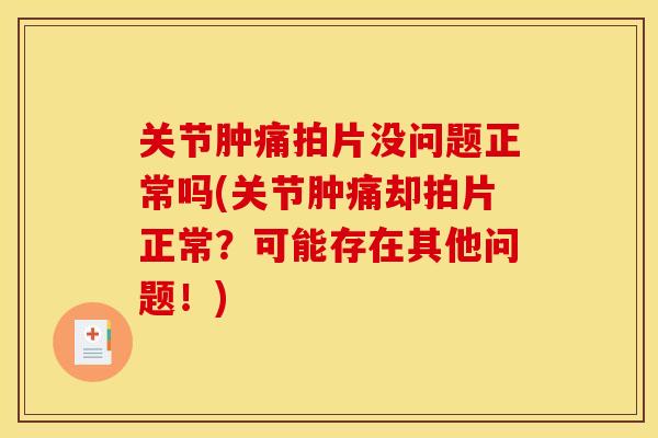 关节肿痛拍片没问题正常吗(关节肿痛却拍片正常？可能存在其他问题！)