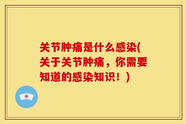 关节肿痛是什么(关于关节肿痛,你需要知道的知识!) 关节肿痛是什么(关于关节肿痛,你需要知道的知识!)