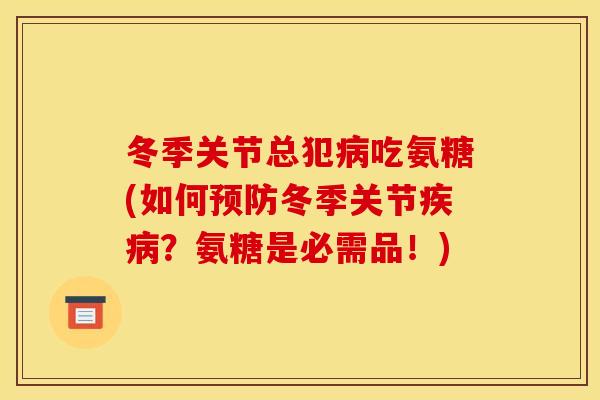 冬季关节总犯吃氨糖(如何冬季关节?氨糖是必需品!) 冬季关节总犯吃氨糖(如何冬季关节?氨糖是必需品!)