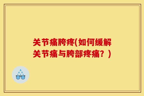 关节痛胯疼(如何缓解关节痛与胯部?) 关节痛胯疼(如何缓解关节痛与胯部?)