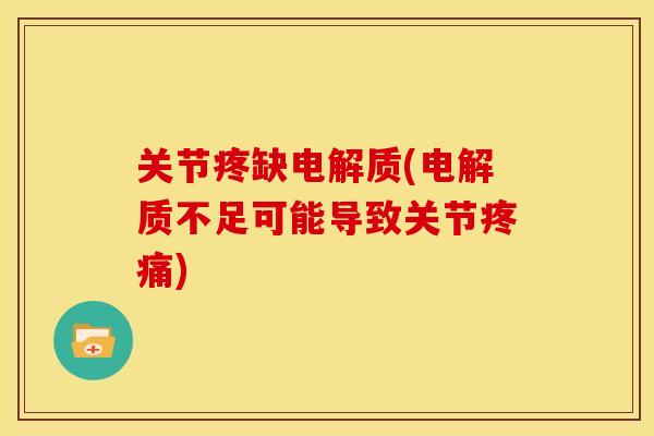 关节疼缺电解质(电解质不足可能导致关节) 关节疼缺电解质(电解质不足可能导致关节)