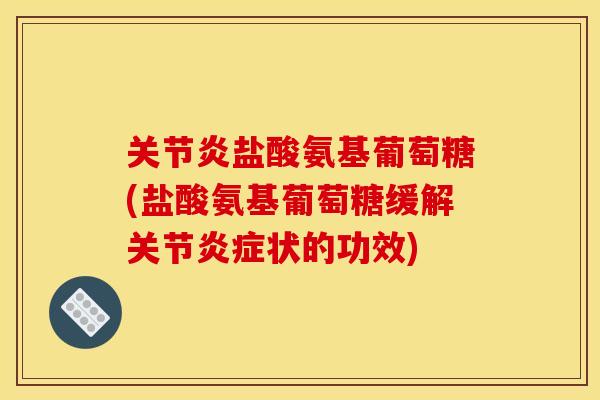 盐酸氨基葡萄糖(盐酸氨基葡萄糖缓解关节状的功效) 盐酸氨基葡萄糖(盐酸氨基葡萄糖缓解关节状的功效)