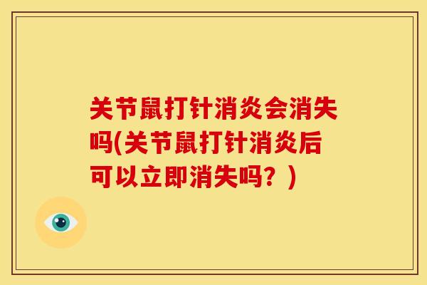 关节鼠打针会消失吗(关节鼠打针后可以立即消失吗?) 关节鼠打针会消失吗(关节鼠打针后可以立即消失吗?)