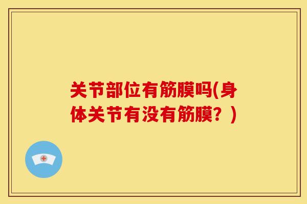关节部位有筋膜吗(身体关节有没有筋膜？)