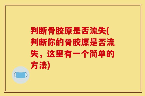 判断骨胶原是否流失(判断你的骨胶原是否流失,这里有一个简单的方法) 判断骨胶原是否流失(判断你的骨胶原是否流失,这里有一个简单的方法)