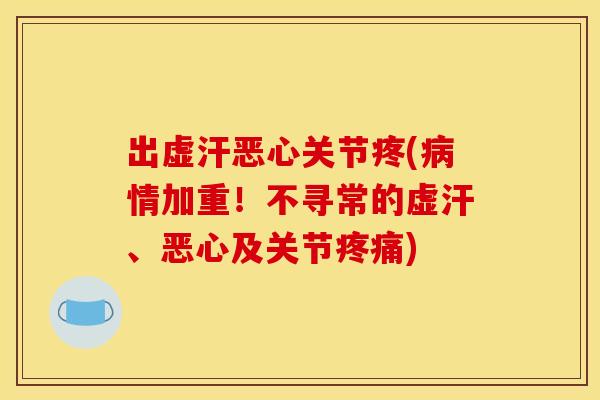 出虚汗恶心关节疼(情加重！不寻常的虚汗、恶心及关节)