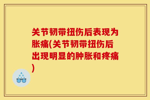 关节韧带扭伤后表现为胀痛(关节韧带扭伤后出现明显的和) 关节韧带扭伤后表现为胀痛(关节韧带扭伤后出现明显的和)