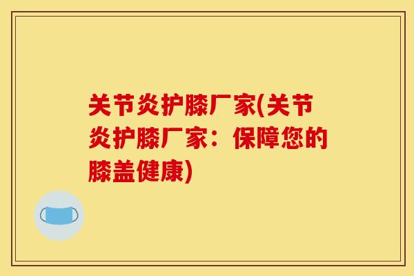 护膝厂家(护膝厂家：保障您的膝盖健康)