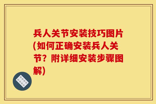 兵人关节安装技巧图片(如何正确安装兵人关节？附详细安装步骤图解)