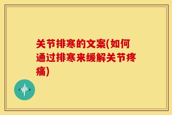 关节排寒的文案(如何通过排寒来缓解关节) 关节排寒的文案(如何通过排寒来缓解关节)