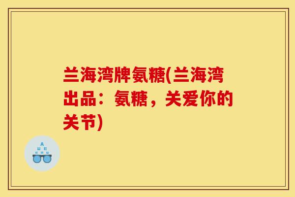 兰海湾牌氨糖(兰海湾出品:氨糖,关爱你的关节) 兰海湾牌氨糖(兰海湾出品:氨糖,关爱你的关节)