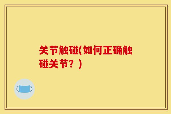 关节触碰(如何正确触碰关节?) 关节触碰(如何正确触碰关节?)
