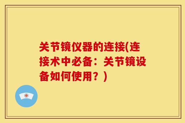 关节镜仪器的连接(连接术中必备:关节镜设备如何使用?) 关节镜仪器的连接(连接术中必备:关节镜设备如何使用?)