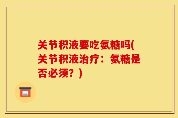 关节积液要吃氨糖吗(关节积液:氨糖是否必须?) 关节积液要吃氨糖吗(关节积液:氨糖是否必须?)