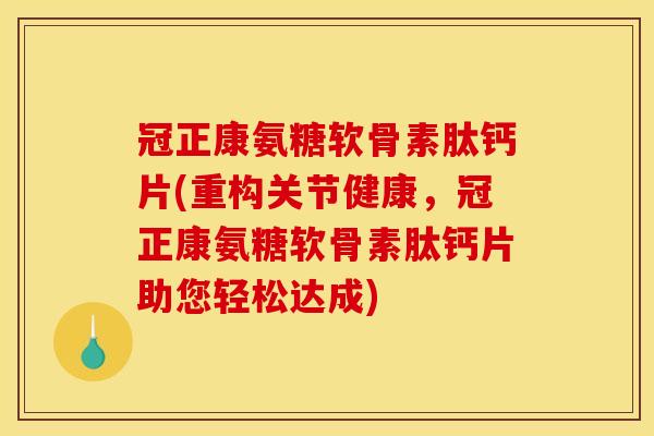 冠正康氨糖软骨素肽钙片(重构关节健康，冠正康氨糖软骨素肽钙片助您轻松达成)