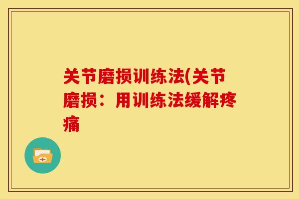 关节磨损训练法(关节磨损:用训练法缓解 关节磨损训练法(关节磨损:用训练法缓解