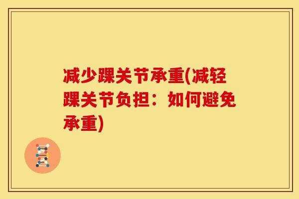 减少踝关节承重(减轻踝关节负担:如何避免承重) 减少踝关节承重(减轻踝关节负担:如何避免承重)