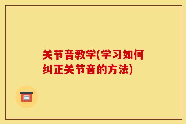 关节音教学(学习如何纠正关节音的方法) 关节音教学(学习如何纠正关节音的方法)
