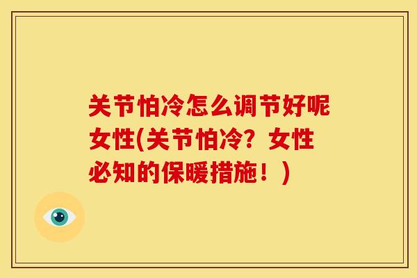 关节怕冷怎么调节好呢女性(关节怕冷？女性必知的保暖措施！)