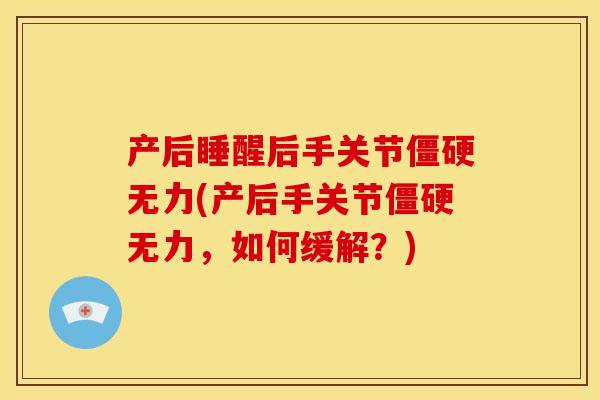 产后睡醒后手关节无力(产后手关节无力,如何缓解?) 产后睡醒后手关节无力(产后手关节无力,如何缓解?)