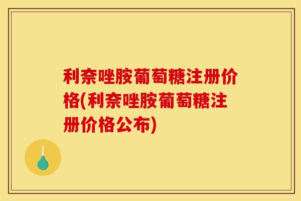 利奈唑胺葡萄糖注册价格(利奈唑胺葡萄糖注册价格公布)