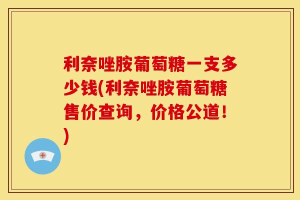 利奈唑胺葡萄糖一支多少钱(利奈唑胺葡萄糖售价查询,价格公道!) 利奈唑胺葡萄糖一支多少钱(利奈唑胺葡萄糖售价查询,价格公道!)