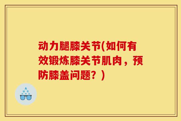 动力腿膝关节(如何有效锻炼膝关节肌肉,膝盖问题?) 动力腿膝关节(如何有效锻炼膝关节肌肉,膝盖问题?)