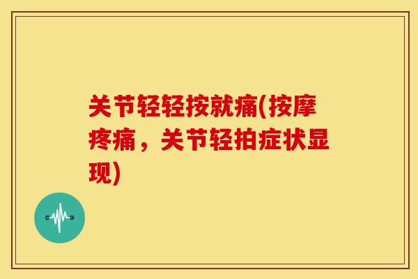 关节轻轻按就痛(按摩,关节轻拍症状显现) 关节轻轻按就痛(按摩,关节轻拍症状显现)