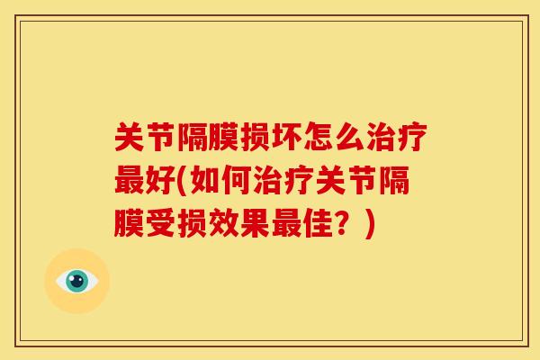 关节隔膜损坏怎么好(如何关节隔膜受损效果佳?) 关节隔膜损坏怎么好(如何关节隔膜受损效果佳?)
