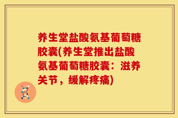 养生堂盐酸氨基葡萄糖胶囊(养生堂推出盐酸氨基葡萄糖胶囊:滋养关节,缓解) 养生堂盐酸氨基葡萄糖胶囊(养生堂推出盐酸氨基葡萄糖胶囊:滋养关节,缓解)