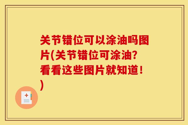 关节错位可以涂油吗图片(关节错位可涂油？看看这些图片就知道！)