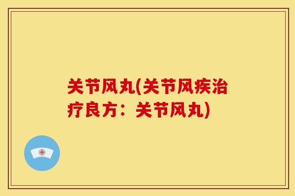 关节风丸(关节风疾良方:关节风丸) 关节风丸(关节风疾良方:关节风丸)