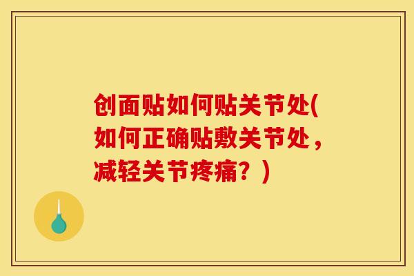 创面贴如何贴关节处(如何正确贴敷关节处,减轻关节?) 创面贴如何贴关节处(如何正确贴敷关节处,减轻关节?)