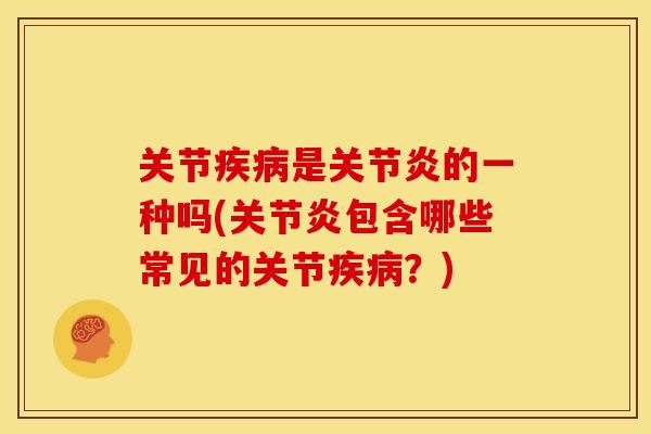 关节是的一种吗(包含哪些常见的关节?) 关节是的一种吗(包含哪些常见的关节?)