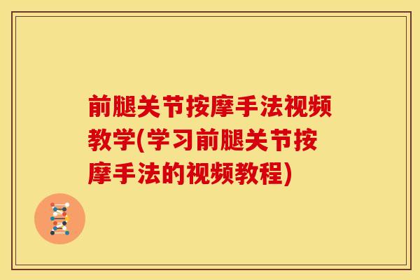 前腿关节按摩手法视频教学(学习前腿关节按摩手法的视频教程)