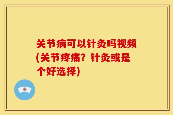 关节可以针灸吗视频(关节?针灸或是个好选择) 关节可以针灸吗视频(关节?针灸或是个好选择)
