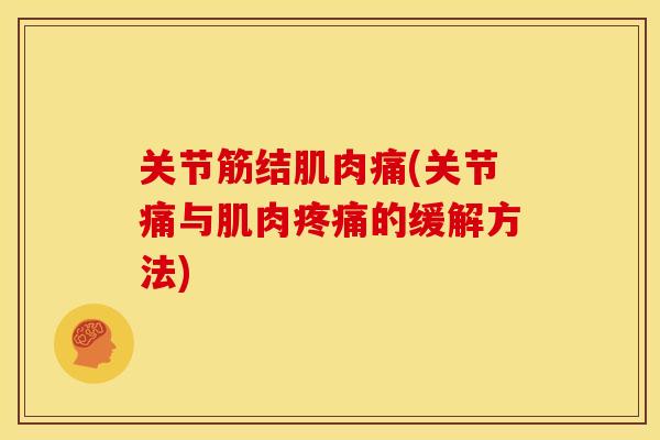 关节筋结肌肉痛(关节痛与肌肉的缓解方法) 关节筋结肌肉痛(关节痛与肌肉的缓解方法)