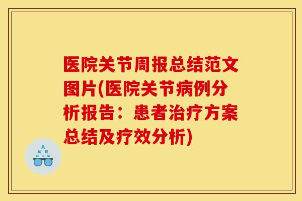 医院关节周报总结范文图片(医院关节例分析报告:患者方案总结及疗效分析) 医院关节周报总结范文图片(医院关节例分析报告:患者方案总结及疗效分析)