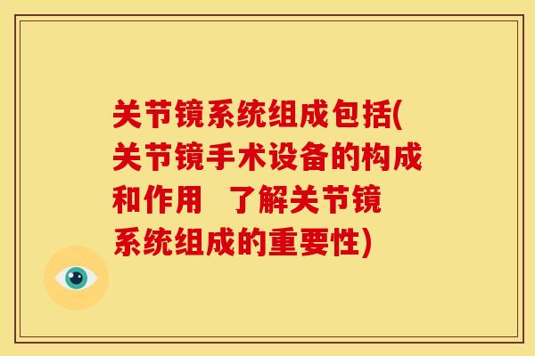 关节镜系统组成包括(关节镜手术设备的构成和作用 了解关节镜系统组成的重要性) 关节镜系统组成包括(关节镜手术设备的构成和作用 了解关节镜系统组成的重要性)